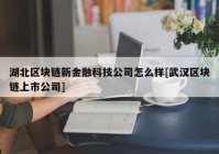 湖北区块链新金融科技公司怎么样[武汉区块链上市公司]