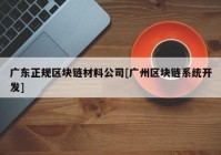 广东正规区块链材料公司[广州区块链系统开发]