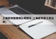 上海区块链视频公司排名[上海区块链上市公司]